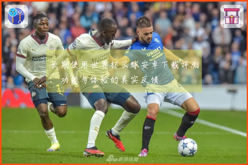 长期使用世界杯买球安卓下载评测：功能与体验的真实反馈