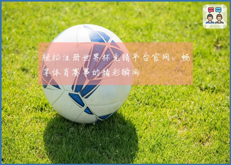 轻松注册世界杯竞猜平台官网，畅享体育赛事的精彩瞬间