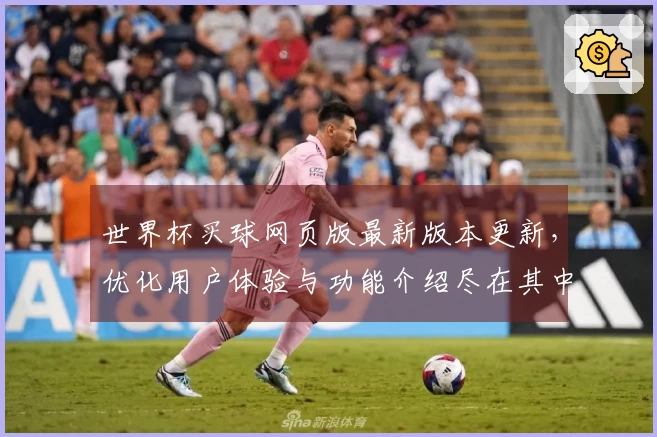 世界杯买球网页版最新版本更新，优化用户体验与功能介绍尽在其中