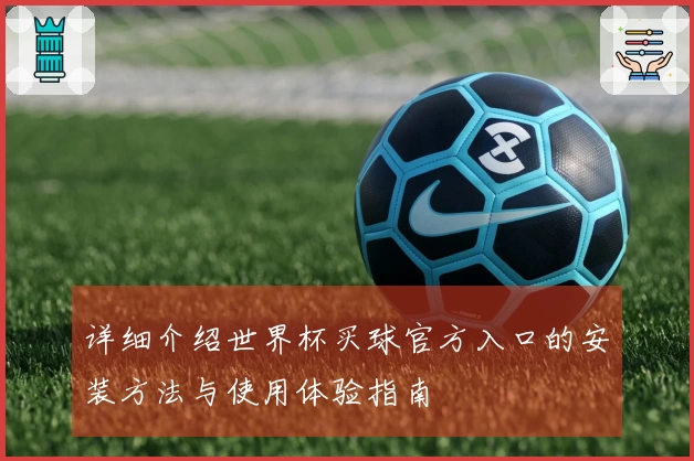 详细介绍世界杯买球官方入口的安装方法与使用体验指南