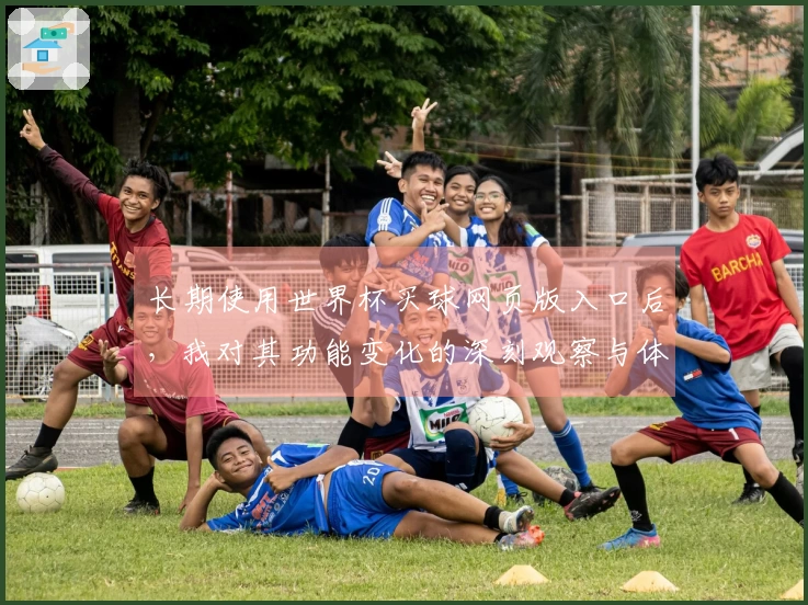 长期使用世界杯买球网页版入口后，我对其功能变化的深刻观察与体验分享