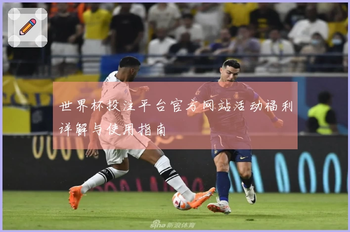 世界杯投注平台官方网站活动福利详解与使用指南